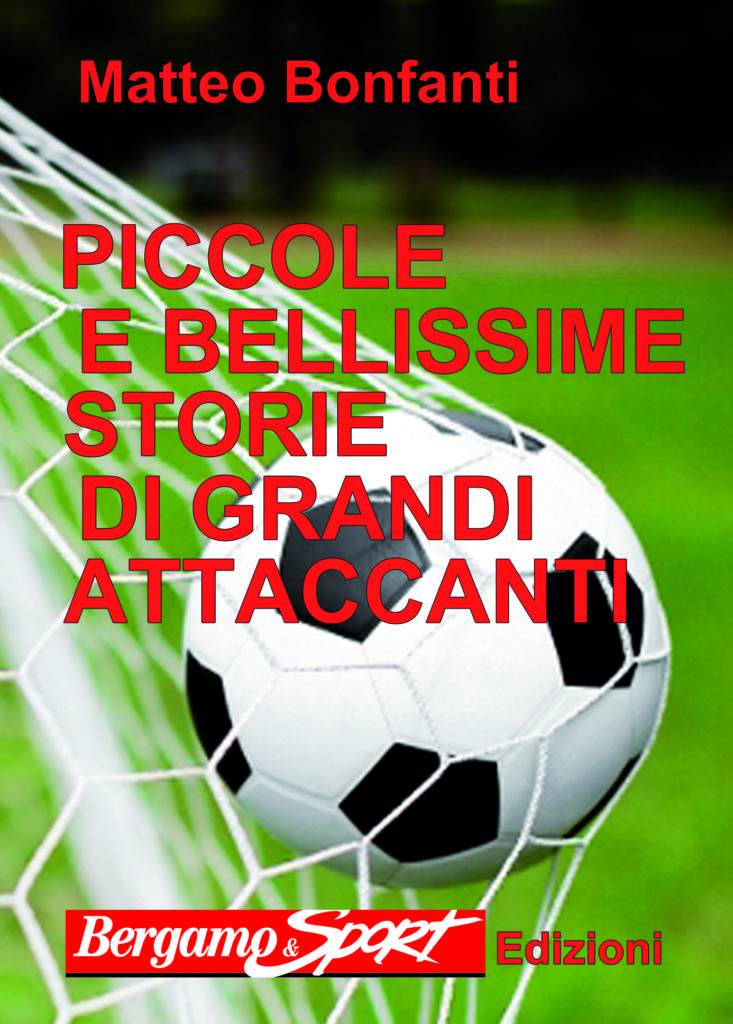 “PICCOLE E BELLISSIME STORIE DI GRANDI ATTACCANTI” SCENDE IN CAMPO. DOMENICA IL LIBRO SI POTRA’ COMPERARE IN SEI STADI BERGAMASCHI